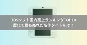 3DSソフト売上ランキングTOP30【日本国内】歴代で最も売れた名作タイトルは？