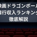 【2025年最新版】映画ドラゴンボール歴代興行収入ランキングを徹底解説