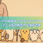 【最新版】ちいかわ最強キャラランキングTOP10｜アニメ版の戦闘力を徹底考察