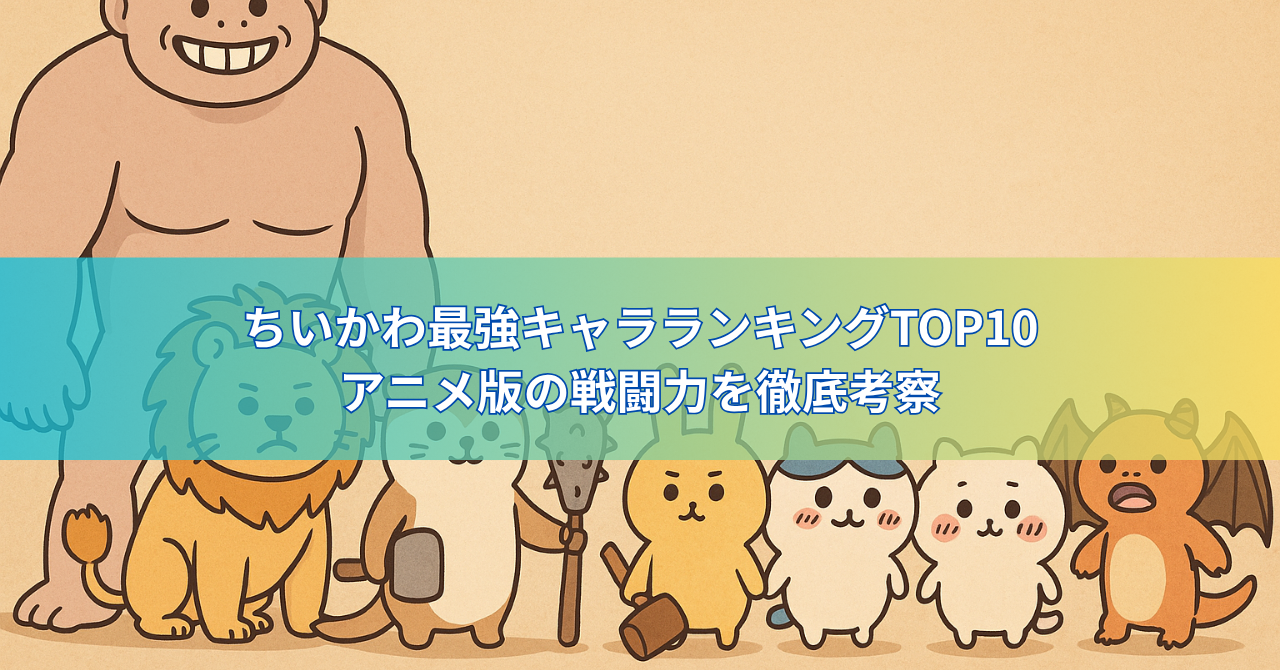 【最新版】ちいかわ最強キャラランキングTOP10｜アニメ版の戦闘力を徹底考察