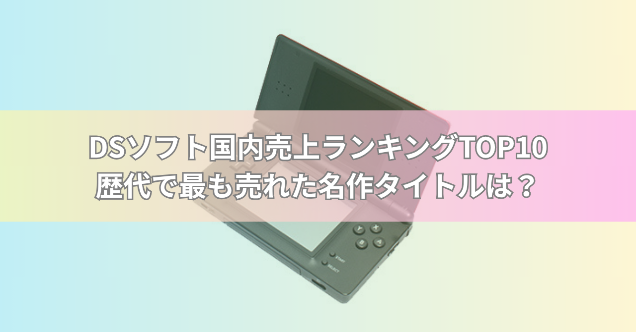 ニンテンドーDSソフト国内売上ランキングTOP10【最新版】歴代で最も売れた名作タイトルは?