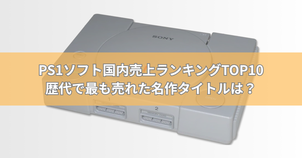 PS1ソフト国内売上ランキングTOP10【最新版】歴代で最も売れた名作タイトルは?