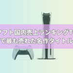 PS5ソフト国内売上ランキングTOP10【最新版】歴代で最も売れた名作タイトルは？