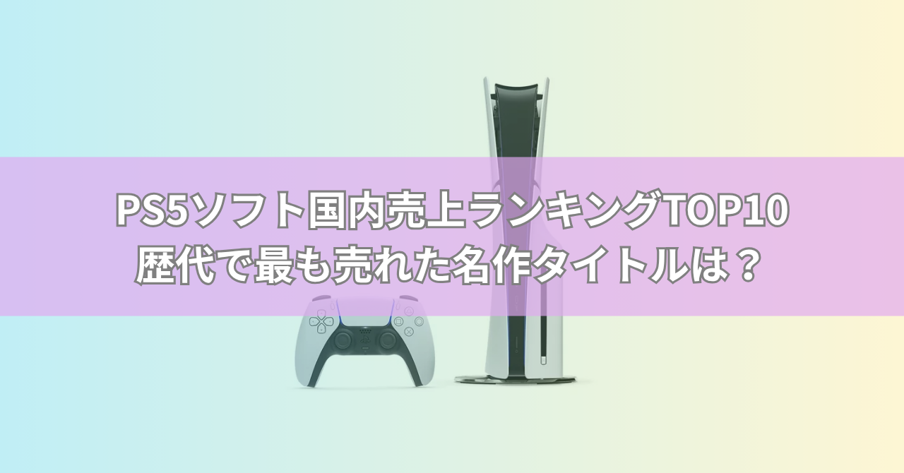 PS5ソフト国内売上ランキングTOP10【最新版】歴代で最も売れた名作タイトルは?