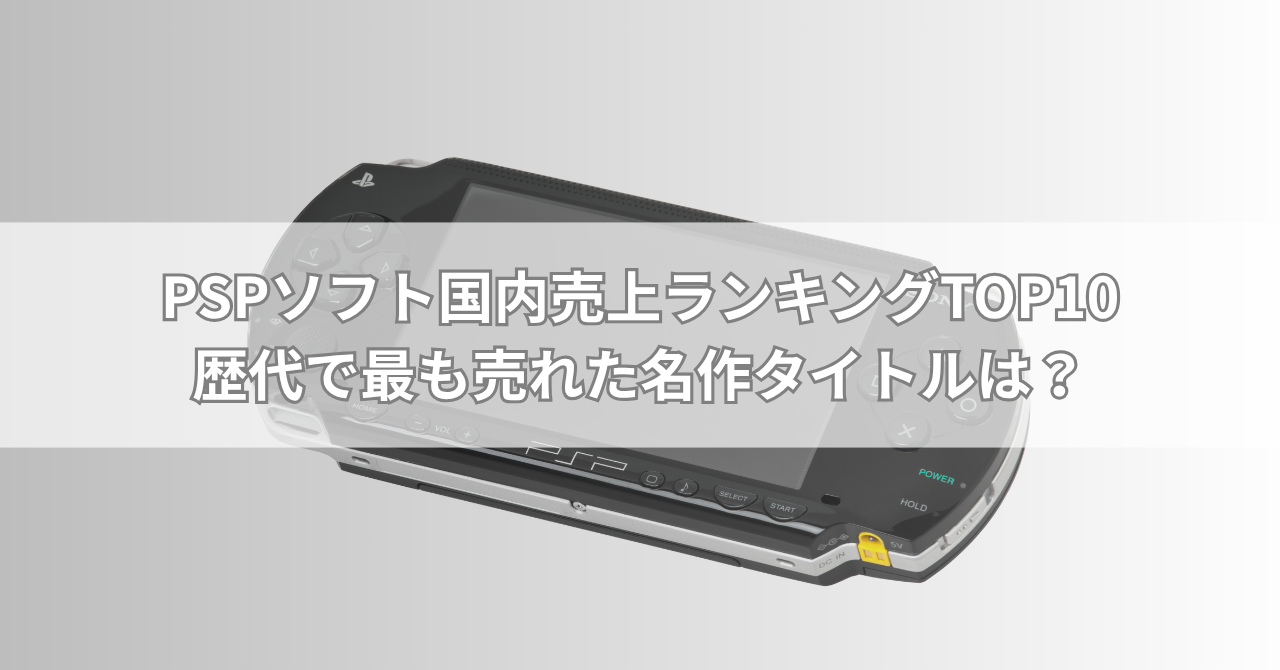 PSPソフト国内売上ランキングTOP10【最新版】歴代で最も売れた名作タイトルは?