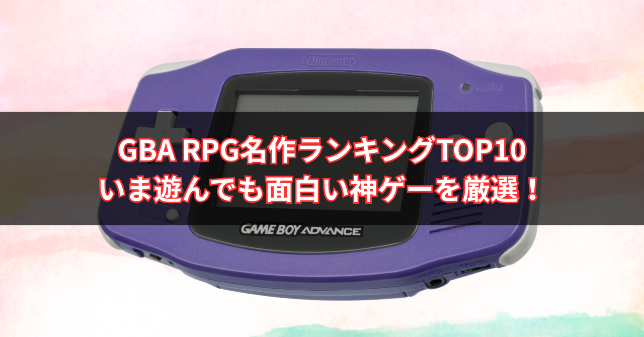 【2025年版】GBA RPG名作ランキングTOP10|いま遊んでも面白い神ゲーを厳選!