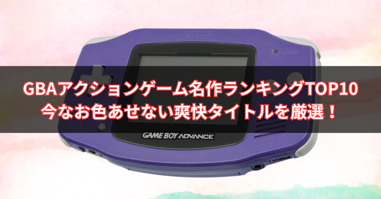 【2025年版】GBAアクションゲーム名作ランキングTOP10|今なお色あせない爽快タイトルを厳選!