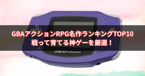 【2025年版】GBAアクションRPG名作ランキングTOP10｜戦って育てる神ゲーを厳選！
