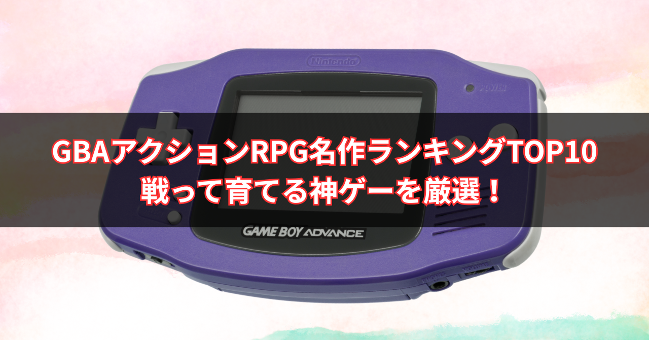 【2025年版】GBAアクションRPG名作ランキングTOP10|戦って育てる神ゲーを厳選!