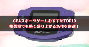 【2025年版】GBAスポーツゲームおすすめTOP10｜携帯機でも熱く盛り上がる名作を厳選！