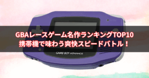 【2025年版】GBAレースゲーム名作ランキングTOP10｜携帯機で味わう爽快スピードバトル！