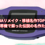 【2025年版】GBAリメイク・移植名作TOP10｜携帯機で蘇った伝説の名作たち