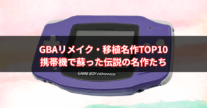 【2025年版】GBAリメイク・移植名作TOP10｜携帯機で蘇った伝説の名作たち