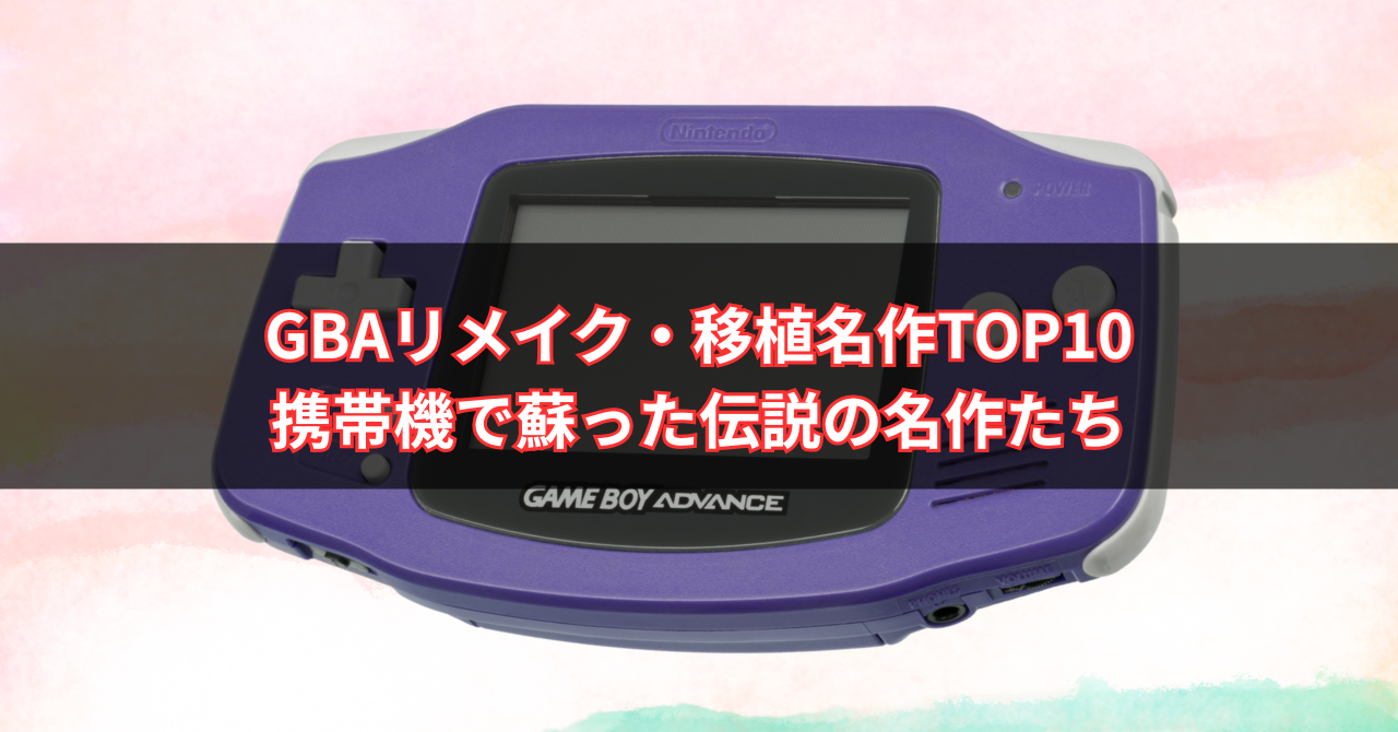 【2025年版】GBAリメイク・移植名作TOP10｜携帯機で蘇った伝説の名作たち