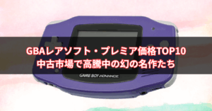 【2025年版】GBAレアソフト・プレミア価格TOP10｜中古市場で高騰中の幻の名作たち