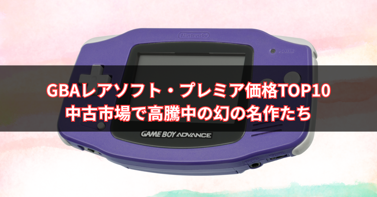 【2025年版】GBAレアソフト・プレミア価格TOP10|中古市場で高騰中の幻の名作たち