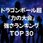 ドラゴンボール超（アニメ）『宇宙サバイバル編（力の大会）』強さランキングTOP30