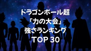 ドラゴンボール超（アニメ）『宇宙サバイバル編（力の大会）』強さランキングTOP30