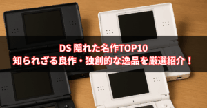 【2025年最新版】DS 隠れた名作TOP10｜知られざる良作・独創的な逸品を厳選紹介！
