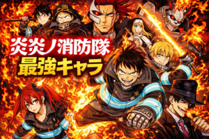 アニメ炎炎ノ消防隊（三ノ章） 最強キャラランキングTOP44（能力者のみ）