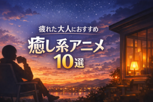 疲れた大人におすすめの癒し系アニメ10選【日常・ほのぼの】