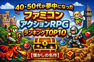 40・50代が夢中になったファミコンアクションRPGランキングTOP10【懐かしの名作】