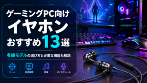 ゲーミングPC向けイヤホンおすすめ13選｜有線モデルの選び方と必要な機能も解説